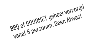 BBQ of GOURMET geheel verzorgd vanaf 5 personen. Geen Afwas!S