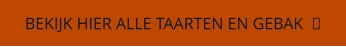 BEKIJK HIER ALLE TAARTEN EN GEBAK  