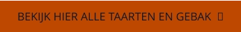 BEKIJK HIER ALLE TAARTEN EN GEBAK  