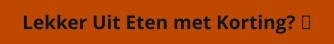 Lekker Uit Eten met Korting? 